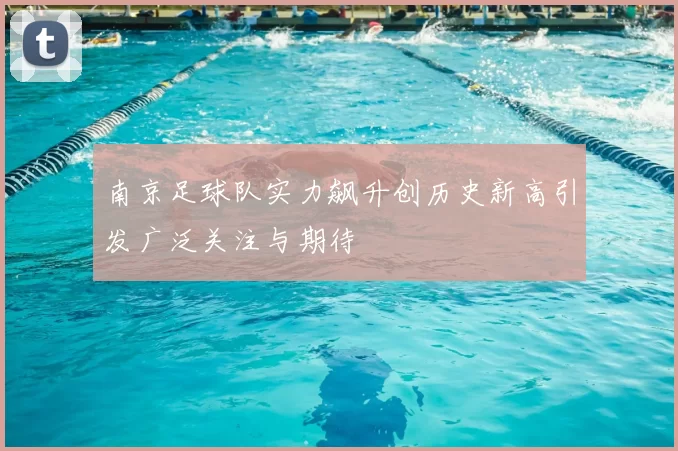 南京足球队实力飙升创历史新高引发广泛关注与期待