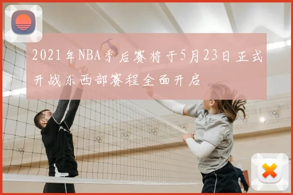 2021年NBA季后赛将于5月23日正式开战东西部赛程全面开启
