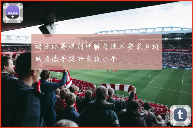 游泳比赛规则详解与技术要求分析助力选手提升竞技水平