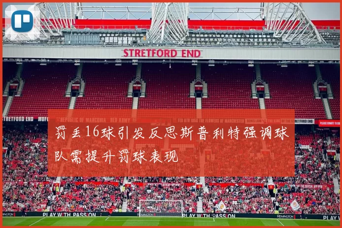 罚丢16球引发反思斯普利特强调球队需提升罚球表现