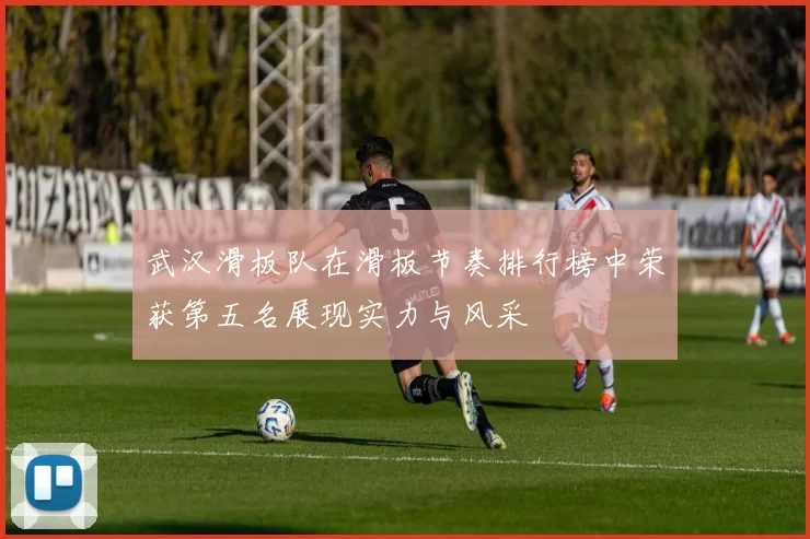 武汉滑板队在滑板节奏排行榜中荣获第五名展现实力与风采