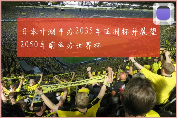 日本计划申办2035年亚洲杯并展望2050年前举办世界杯