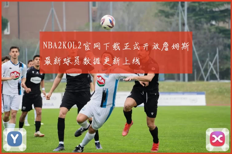NBA2KOL2官网下载正式开放詹姆斯最新球员数据更新上线
