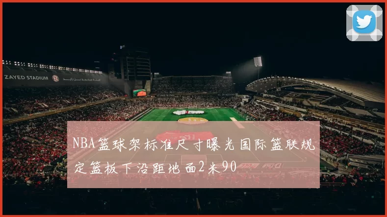 NBA篮球架标准尺寸曝光国际篮联规定篮板下沿距地面2米90