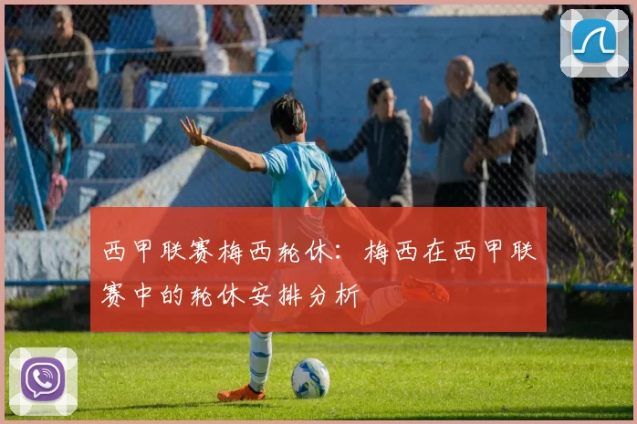 西甲联赛梅西轮休:梅西在西甲联赛中的轮休安排分析