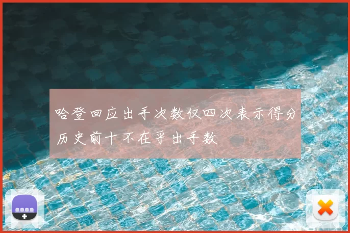 哈登回应出手次数仅四次表示得分历史前十不在乎出手数