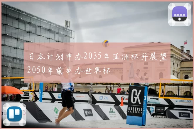 日本计划申办2035年亚洲杯并展望2050年前举办世界杯