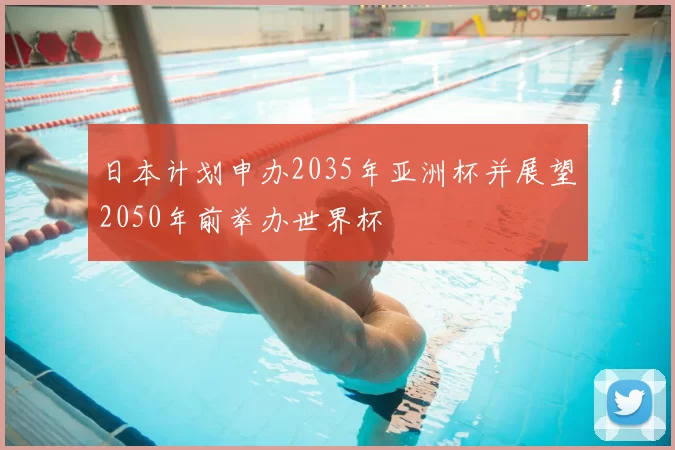 日本计划申办2035年亚洲杯并展望2050年前举办世界杯