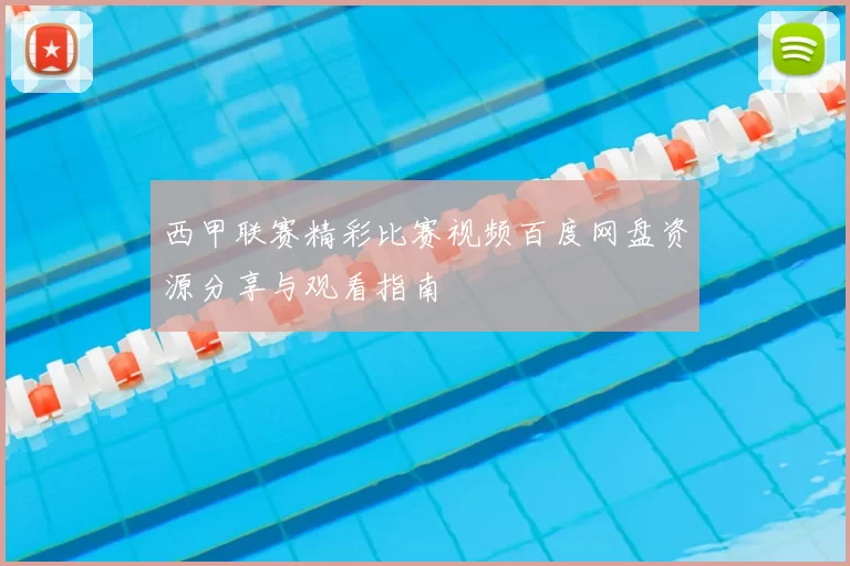 西甲联赛精彩比赛视频百度网盘资源分享与观看指南