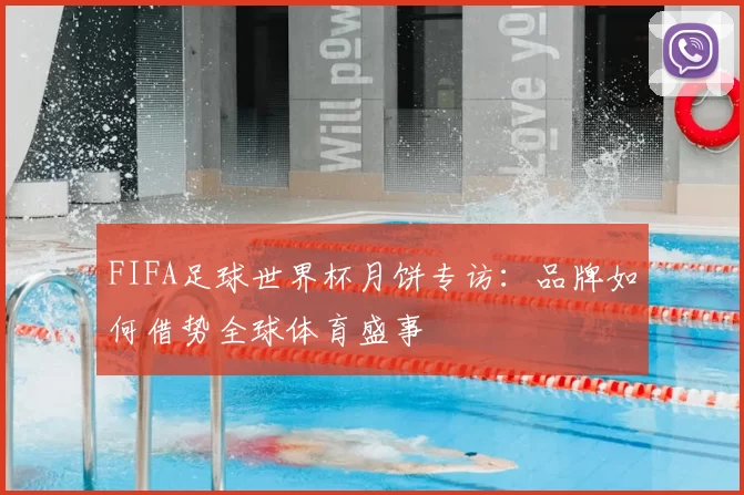 FIFA足球世界杯月饼专访:品牌如何借势全球体育盛事