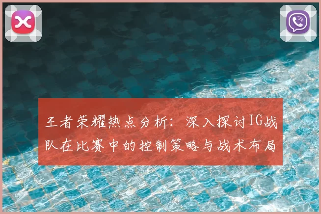 王者荣耀热点分析：深入探讨IG战队在比赛中的控制策略与战术布局