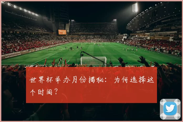 世界杯举办月份揭秘:为何选择这个时间?