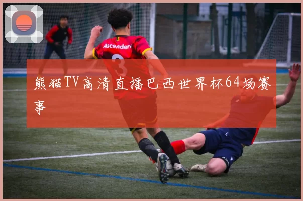 熊猫TV高清直播巴西世界杯64场赛事