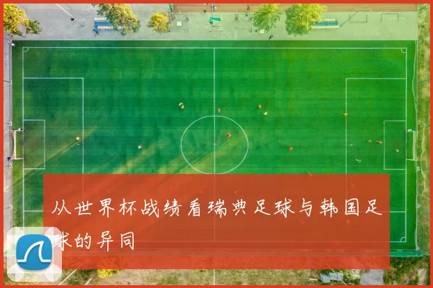从世界杯战绩看瑞典足球与韩国足球的异同