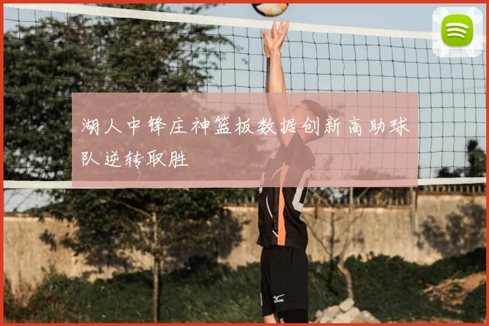 湖人中锋庄神篮板数据创新高助球队逆转取胜