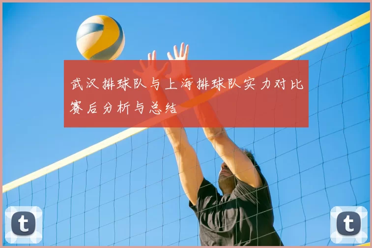 武汉排球队与上海排球队实力对比赛后分析与总结