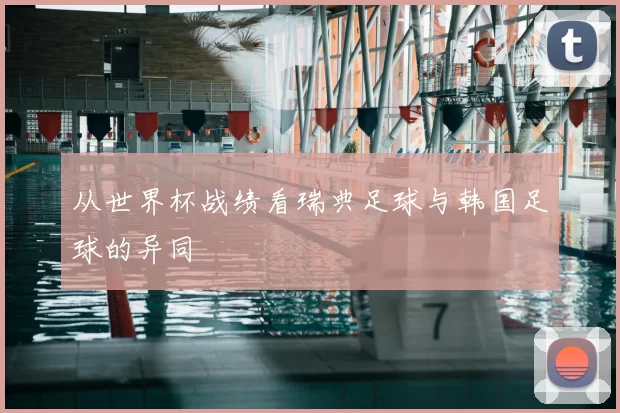 从世界杯战绩看瑞典足球与韩国足球的异同
