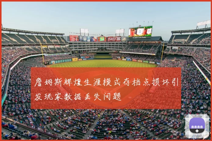 詹姆斯辉煌生涯模式存档点损坏引发玩家数据丢失问题