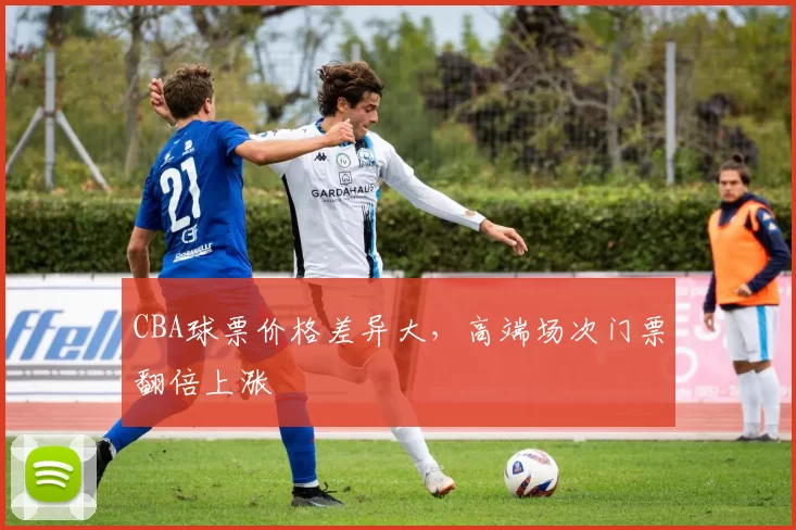 CBA球票价格差异大，高端场次门票翻倍上涨