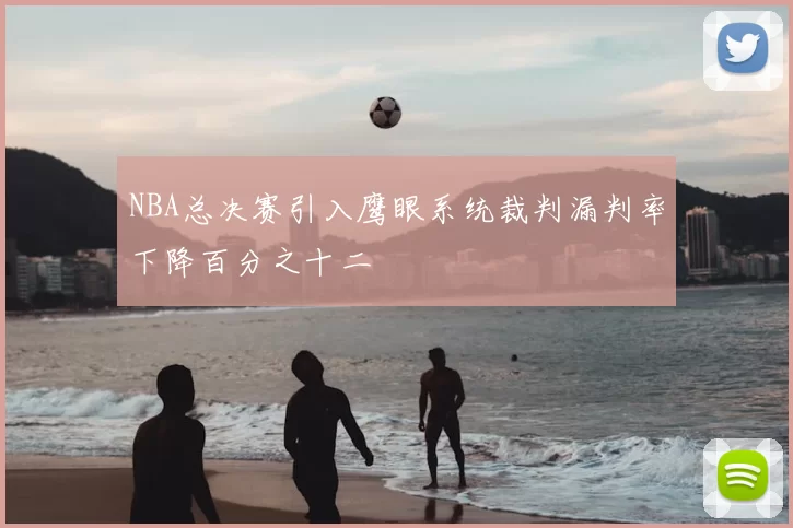 NBA总决赛引入鹰眼系统裁判漏判率下降百分之十二