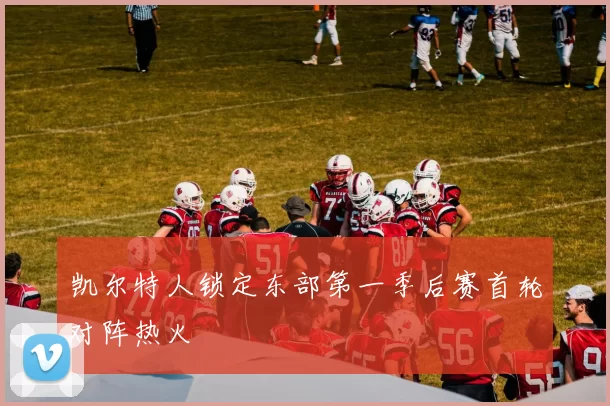 凯尔特人锁定东部第一季后赛首轮对阵热火