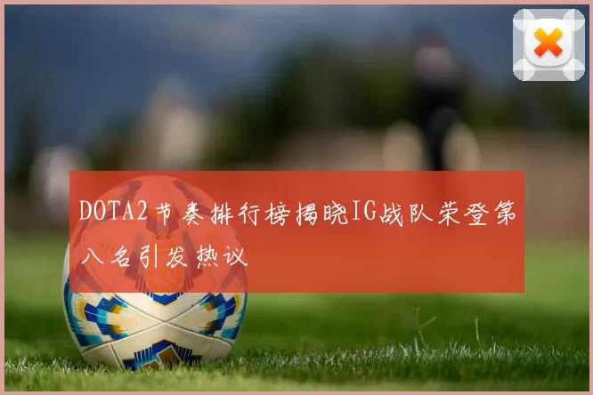 DOTA2节奏排行榜揭晓IG战队荣登第八名引发热议