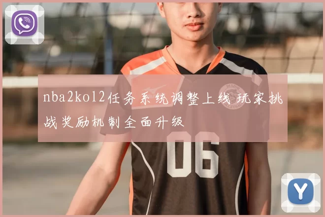 nba2kol2任务系统调整上线 玩家挑战奖励机制全面升级