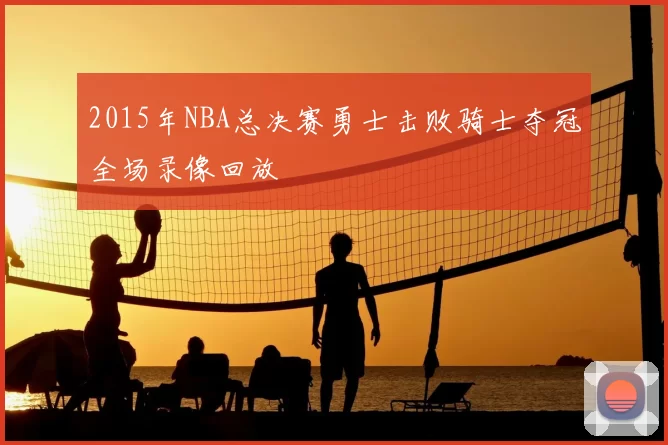 2015年NBA总决赛勇士击败骑士夺冠全场录像回放